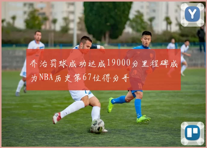 乔治罚球成功达成19000分里程碑成为NBA历史第67位得分手