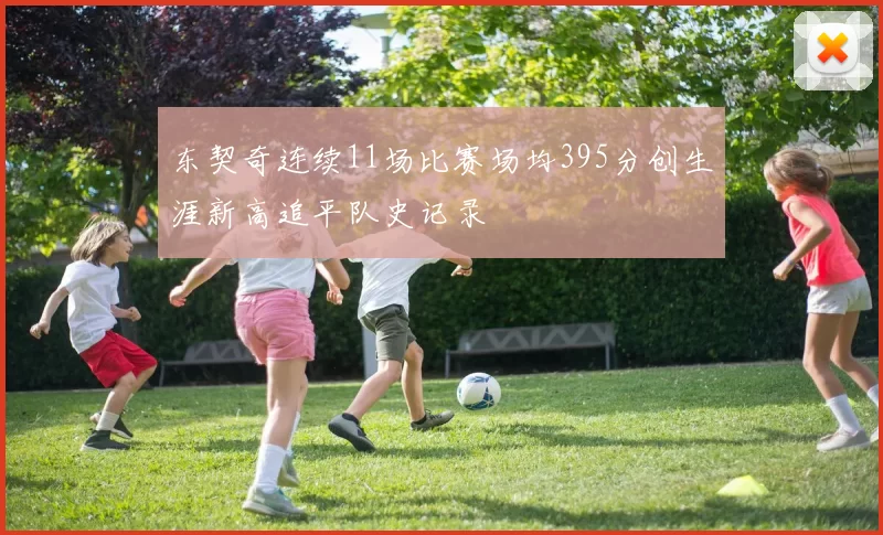 东契奇连续11场比赛场均395分创生涯新高追平队史记录