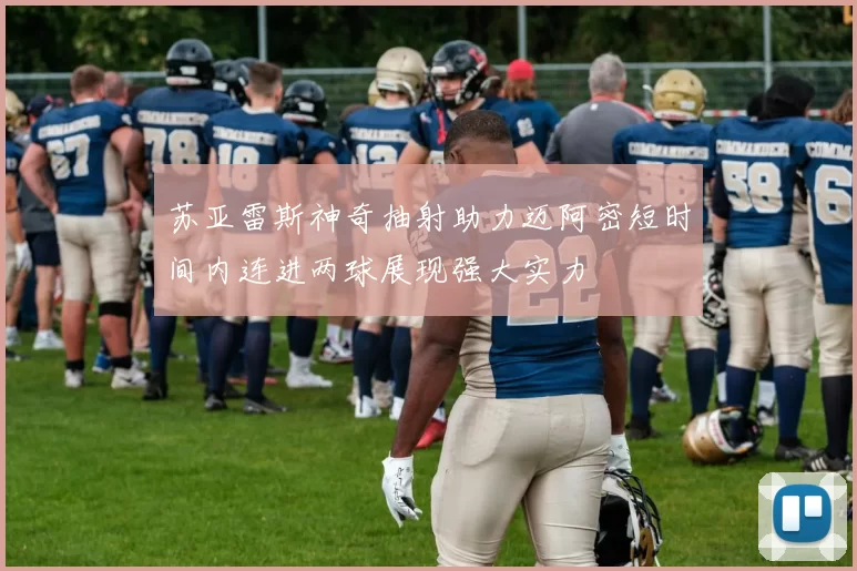 苏亚雷斯神奇抽射助力迈阿密短时间内连进两球展现强大实力