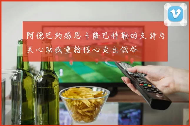 阿德巴约感恩卡隆巴特勒的支持与关心助我重拾信心走出低谷