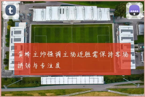 黄蜂主帅强调主场连胜需保持客场拼劲与专注度