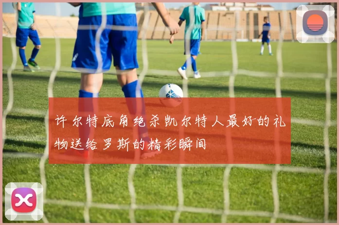 许尔特底角绝杀凯尔特人最好的礼物送给罗斯的精彩瞬间